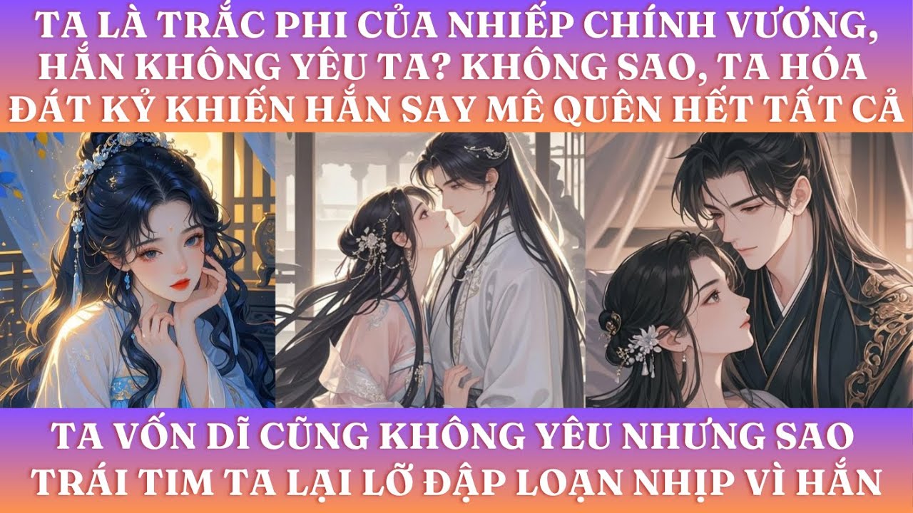 TA LÀ TRẮC PHI CỦA NHIẾP CHÍNH VƯƠNG, HẮN KHÔNG YÊU TA? KHÔNG SAO, TA HÓA ĐÁT KỶ KHIẾN HẮN SAY MÊ