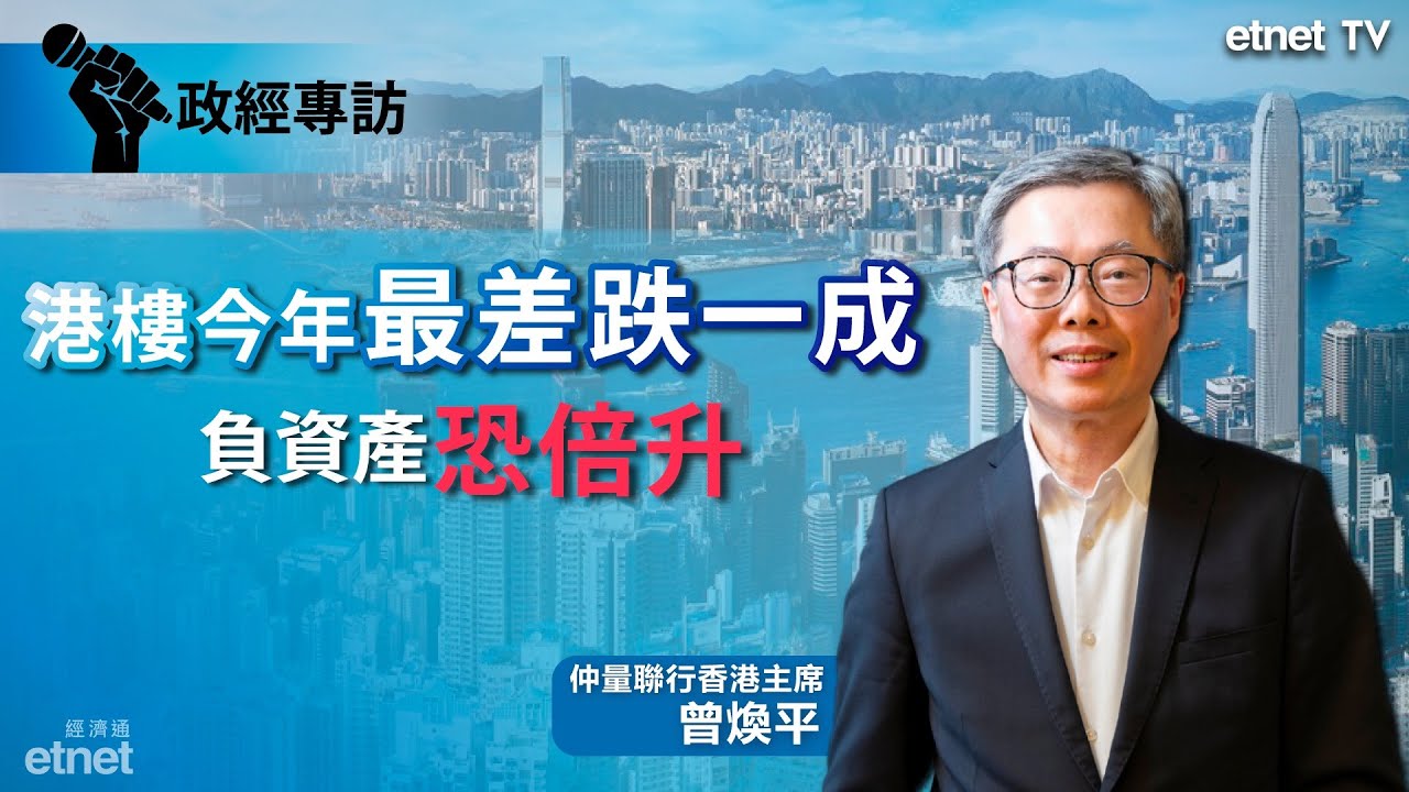 【專訪】曾煥平：港樓今年最差跌一成，負資產恐倍升