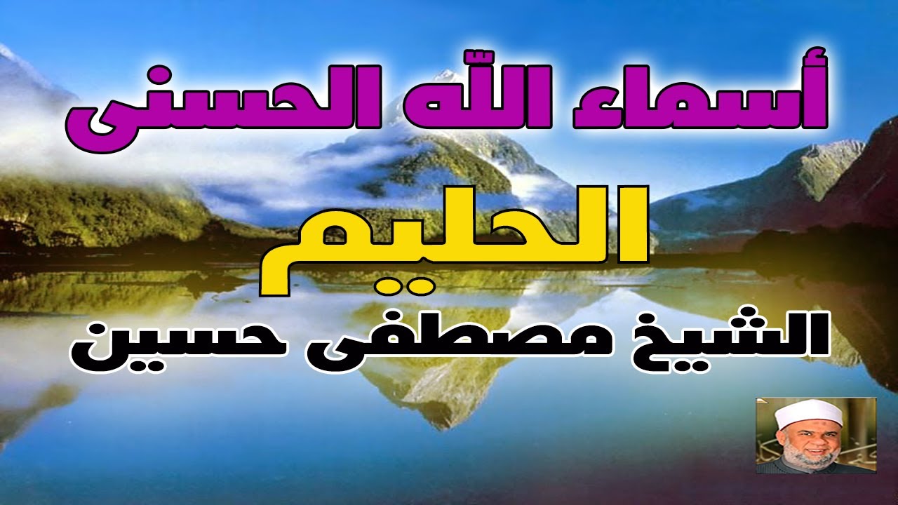 22 شرح أسماء الله الحسنى - اسم الله ( الحليم جل جلاله ) لفضيلة الشيخ / مصطفى حسين