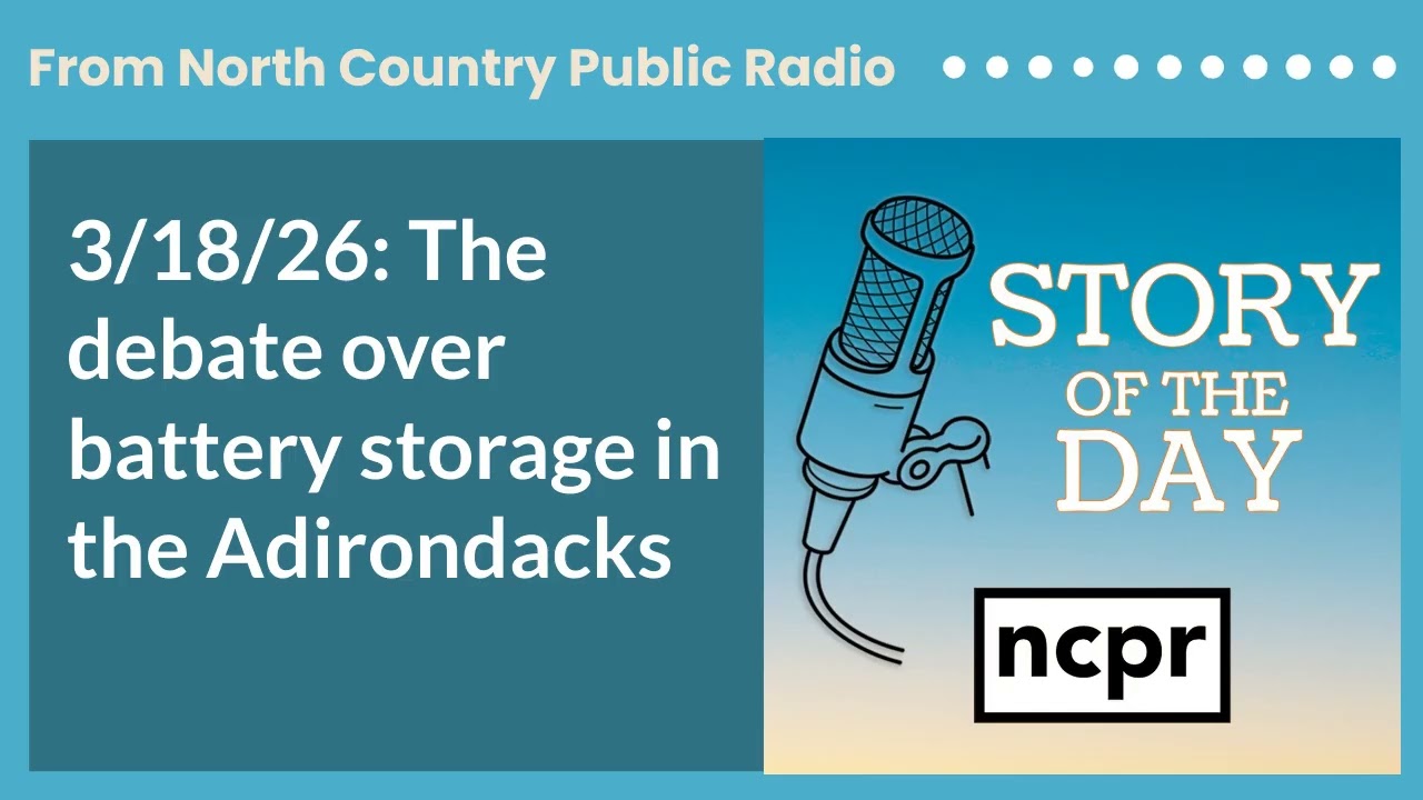 3/18/26: The debate over battery storage in the Adirondacks | Story of the Day