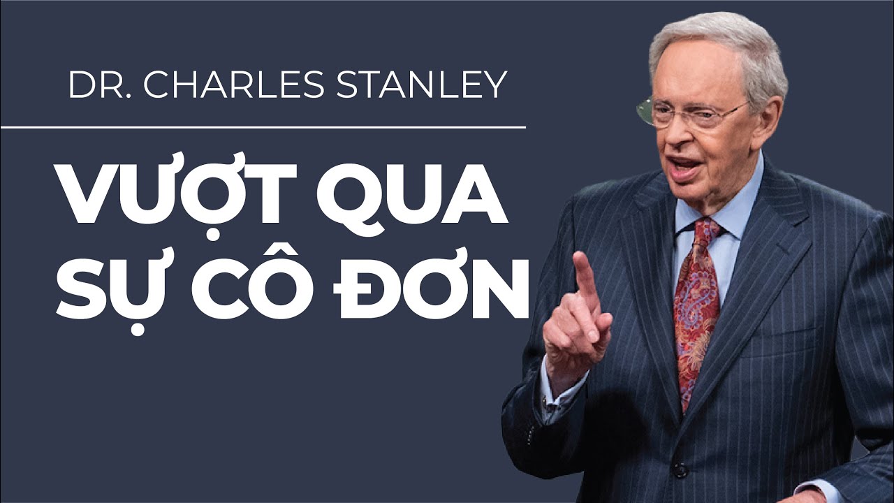 Vượt Qua Sự Cô Đơn - Mục Sư Tiến sĩ Charles Stanley