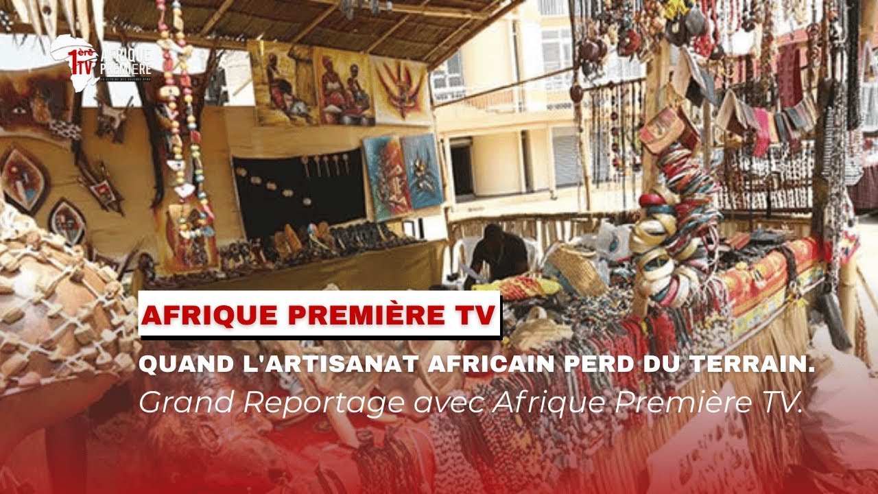 Quand l'Artisanat africain perd ses lettres de noblesse. Grand Reportage avec Afrique Première TV