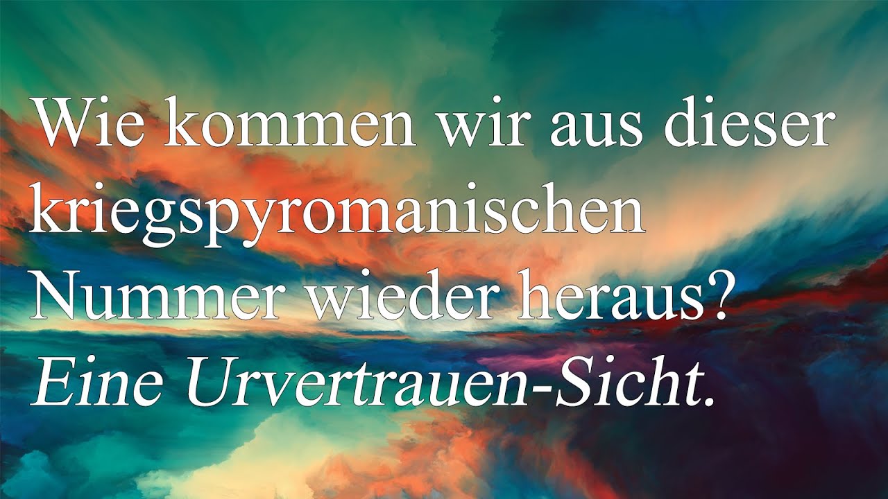 Wie kommen wir aus der kriegspyromanischen Nummer wieder heraus? Eine Urvertrauen-Sicht