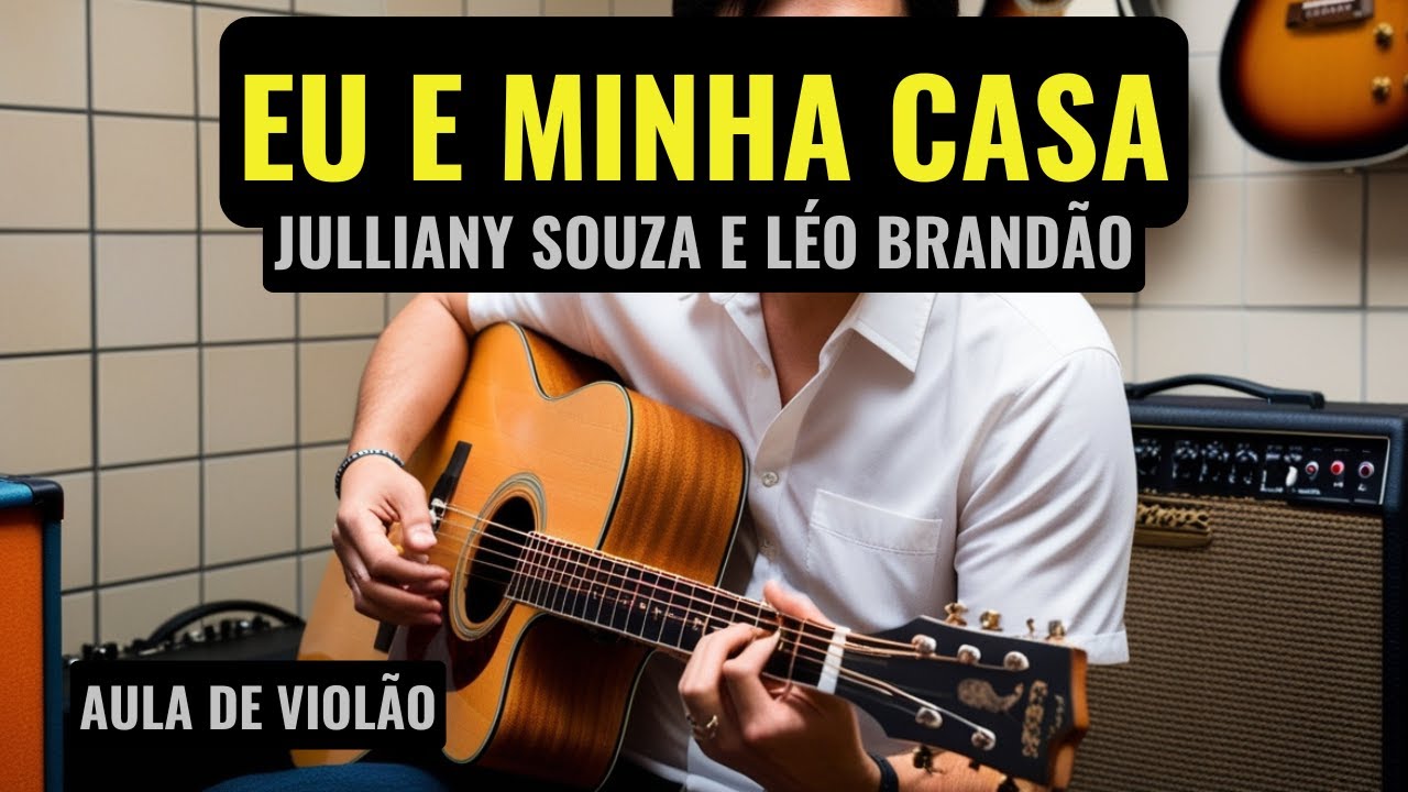 EU E MINHA CASA - Julliany Souza e Léo Brandão - Cifra Simplificada - Como tocar no violão