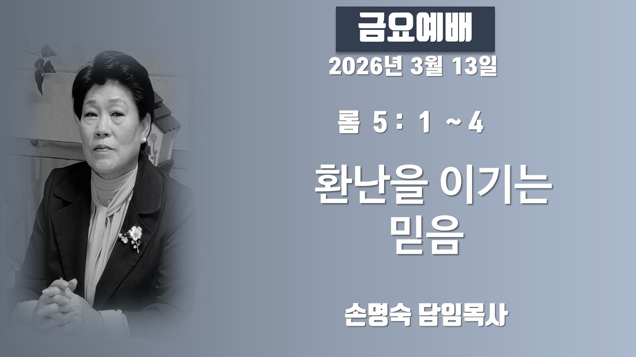 26. 3.13  금요예배  / 환난을 이기는 믿음  (롬 5  : 1 ~4  ) / 손명숙 목사 / 안양생명나무교회