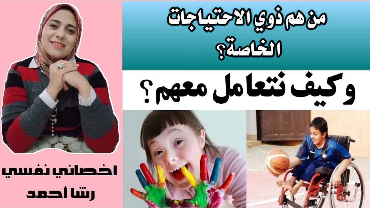 من هم ذوي الاحتياجات الخاصة؟ وكيف نتعامل معهم؟