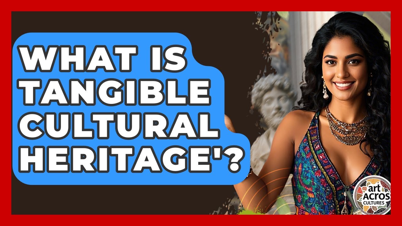 What Is Tangible Cultural Heritage'? - Art Across Cultures