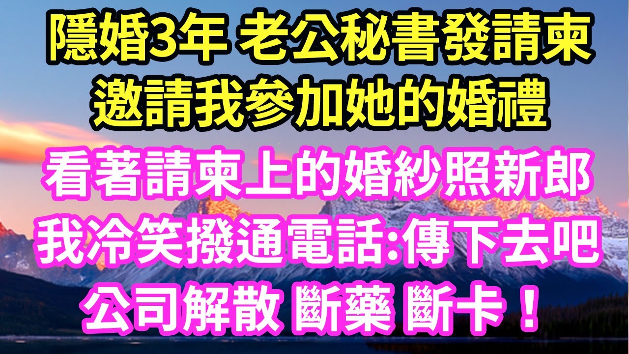隱婚3年 老公秘書發請柬邀請我參加她的婚禮看著請柬上的婚紗照新郎我冷笑撥通電話:傳下去吧公司解散 斷藥 斷卡！