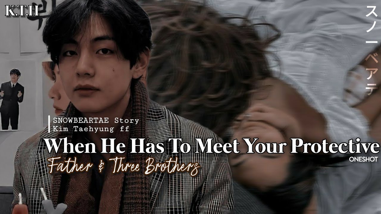 📼||ᴡʜᴇɴ ʜᴇ ʜᴀs ᴛᴏ ᴍᴇᴇᴛ ʏᴏᴜʀ ᴘʀᴏᴛᴇᴄᴛɪᴠᴇ ғᴀᴛʜᴇʀ ᴀɴᴅ ᴛʜʀᴇᴇ ʙʀᴏᴛʜᴇʀs||ᴋɪᴍ ᴛᴀᴇʜʏᴜɴɢ ғғ||