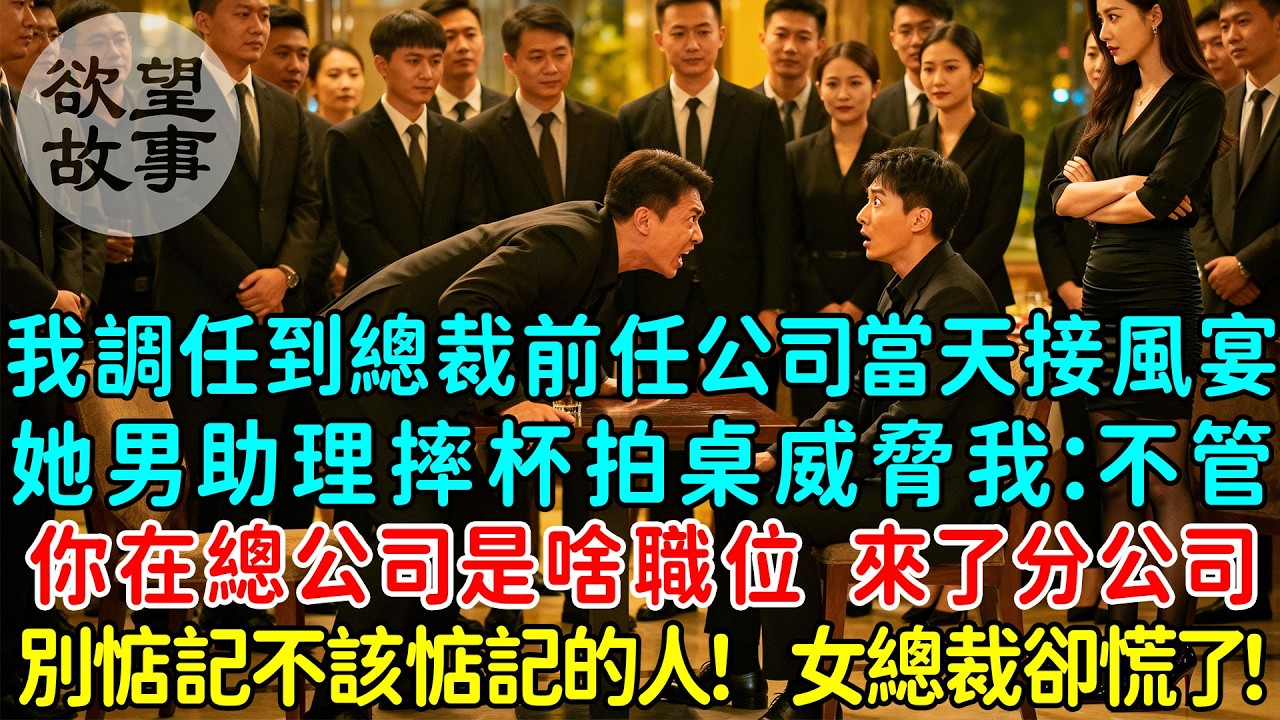 我調任到總裁前任公司當天接風宴，她男助理摔杯拍桌威脅我：不管你在總公司是啥職位，來了分公司，別惦記不該惦記的人！ 我沒說話，女總裁卻慌了！