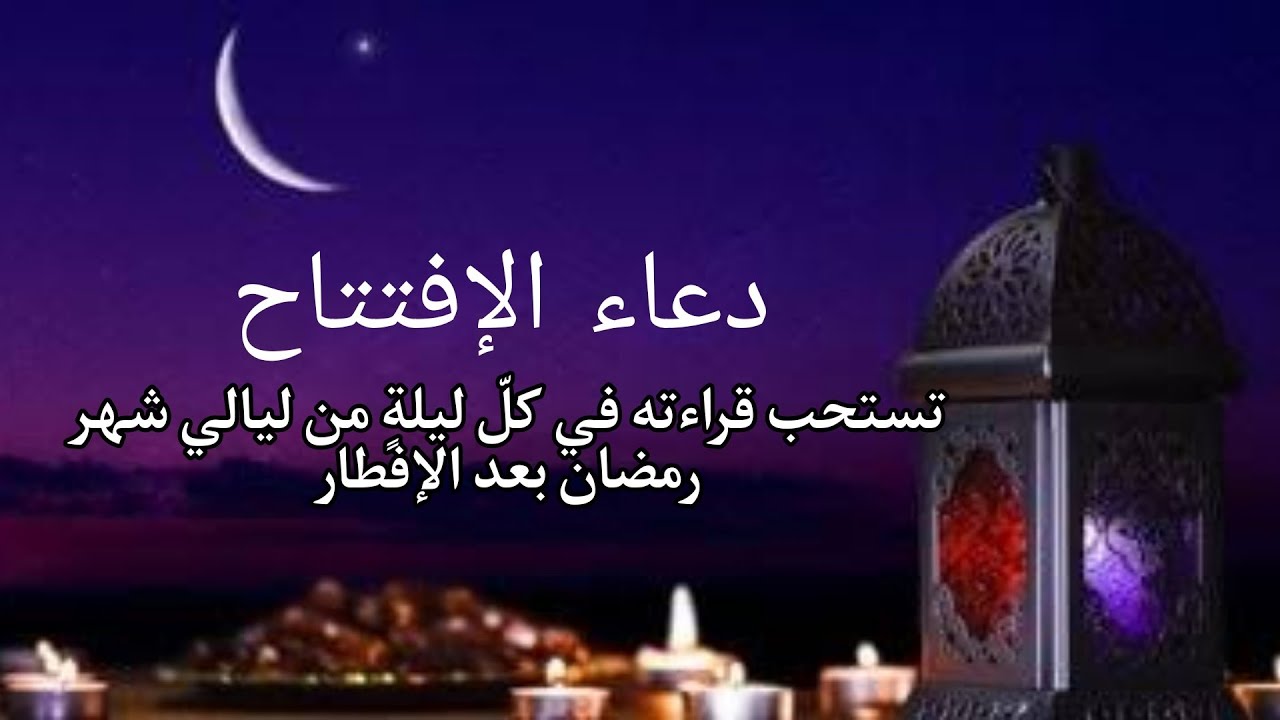 دعاء الافتتاح. تستحب قراءته في كلّ ليلةٍ من ليالي شهر رمضان بعد الإفطار