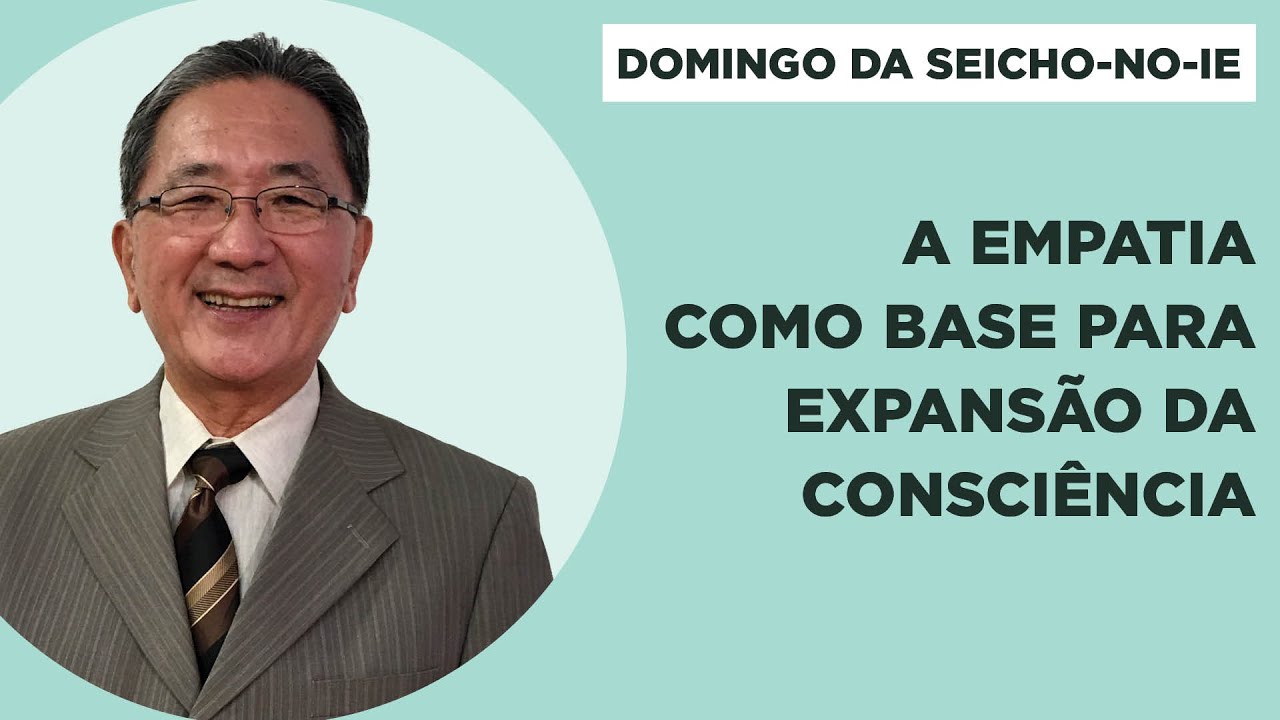 A empatia como base para expansão da consciência - Domingo da Seicho-No-Ie