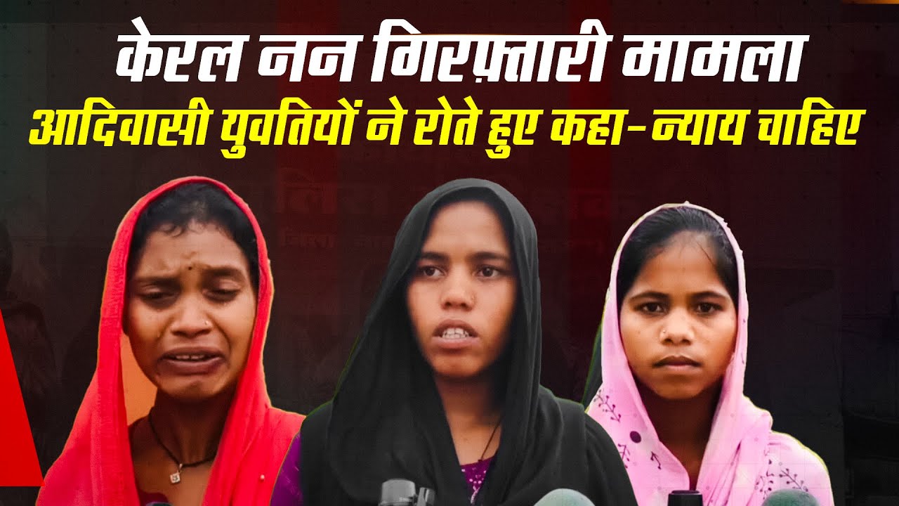 नन गिरफ़्तारी मामला : इन रोती बिलखती आदिवासी युवतियों ने लगाए बजरंग दल पर गंभीर चौंकाने वाले आरोप