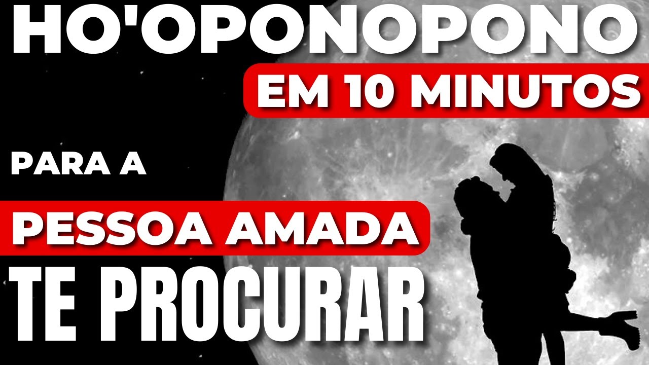 HO'OPONOPONO EM 10 MINUTOS PARA A PESSOA AMADA TE PROCURAR