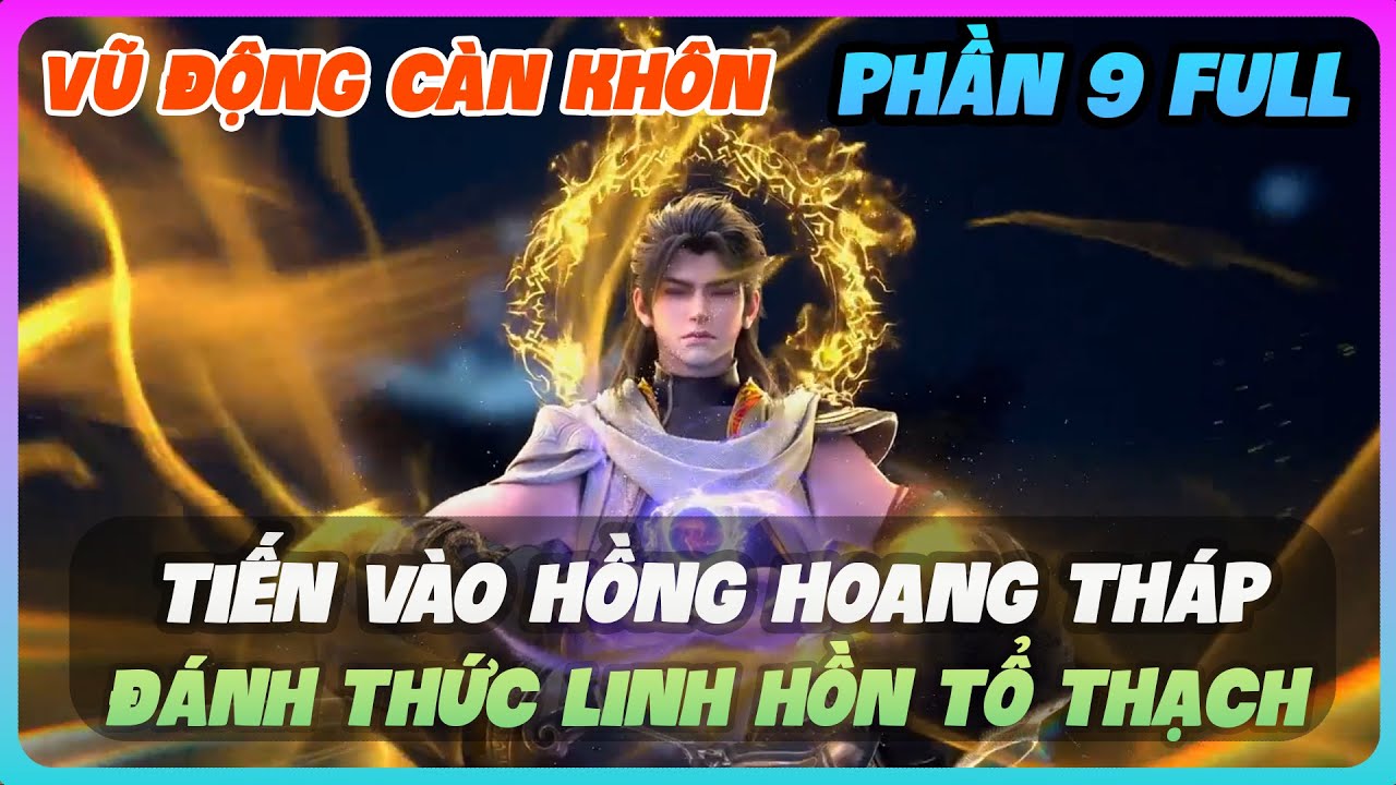 Vũ Động Càn Khôn Phần 9 FULL | Tiến Vào Hồng Hoang Tháp – Đánh Thức Linh Hồn Tổ Thạch