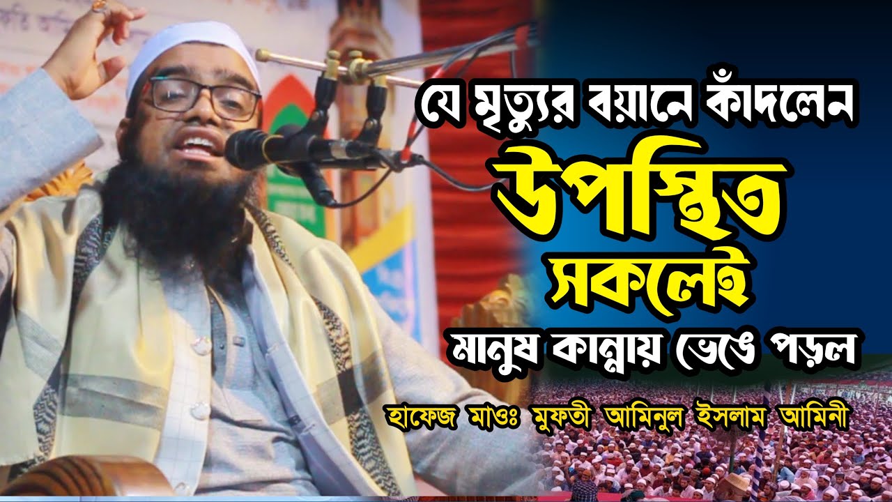 যে মৃত্যুর বয়ান শুনে কাঁদলেন উপস্থিত সকলেই ।। মুফতি আমিনুল ইসলাম আমিনী।। যোগাযোগ:০১৮১৭-৮১৩৪১৪