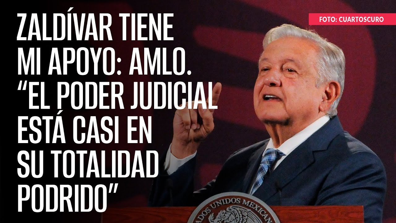 Zaldívar tiene mi apoyo: AMLO. “El Poder Judicial está casi en su totalidad podrido”