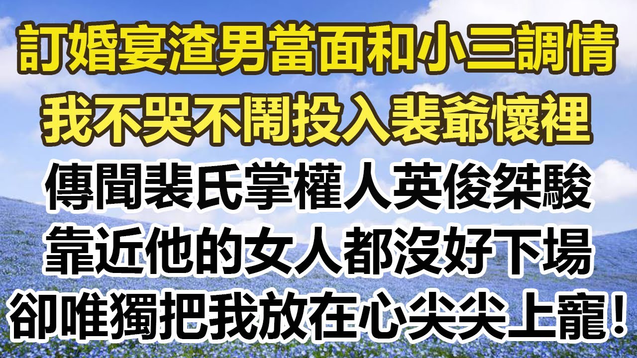 訂婚宴渣男當面和小三調情，我不哭不鬧投入裴爺懷裡，傳聞裴氏掌權人英俊桀駿，靠近他的女人都沒好下場，卻唯獨把我放在心尖尖上寵！#幸福敲門 #為人處世 #生活經驗 #情感故事