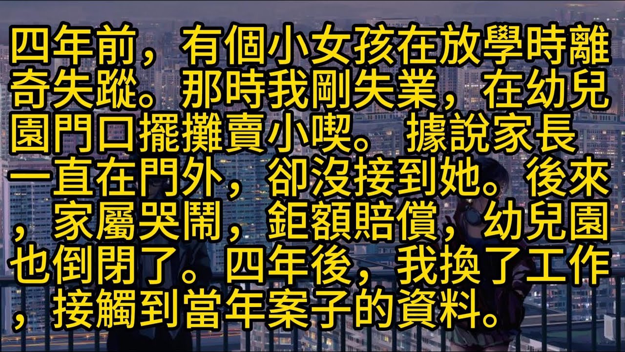 【完結】四年前，有個小女孩在放學時離奇失蹤。那時我剛失業，在幼兒園門口擺攤賣小喫。 據說家長一直在門外，卻沒接到她。後來，家屬哭鬧，鉅額賠償，幼兒園也倒閉了。四年後，我換了工作，接觸到當年案子的資料。
