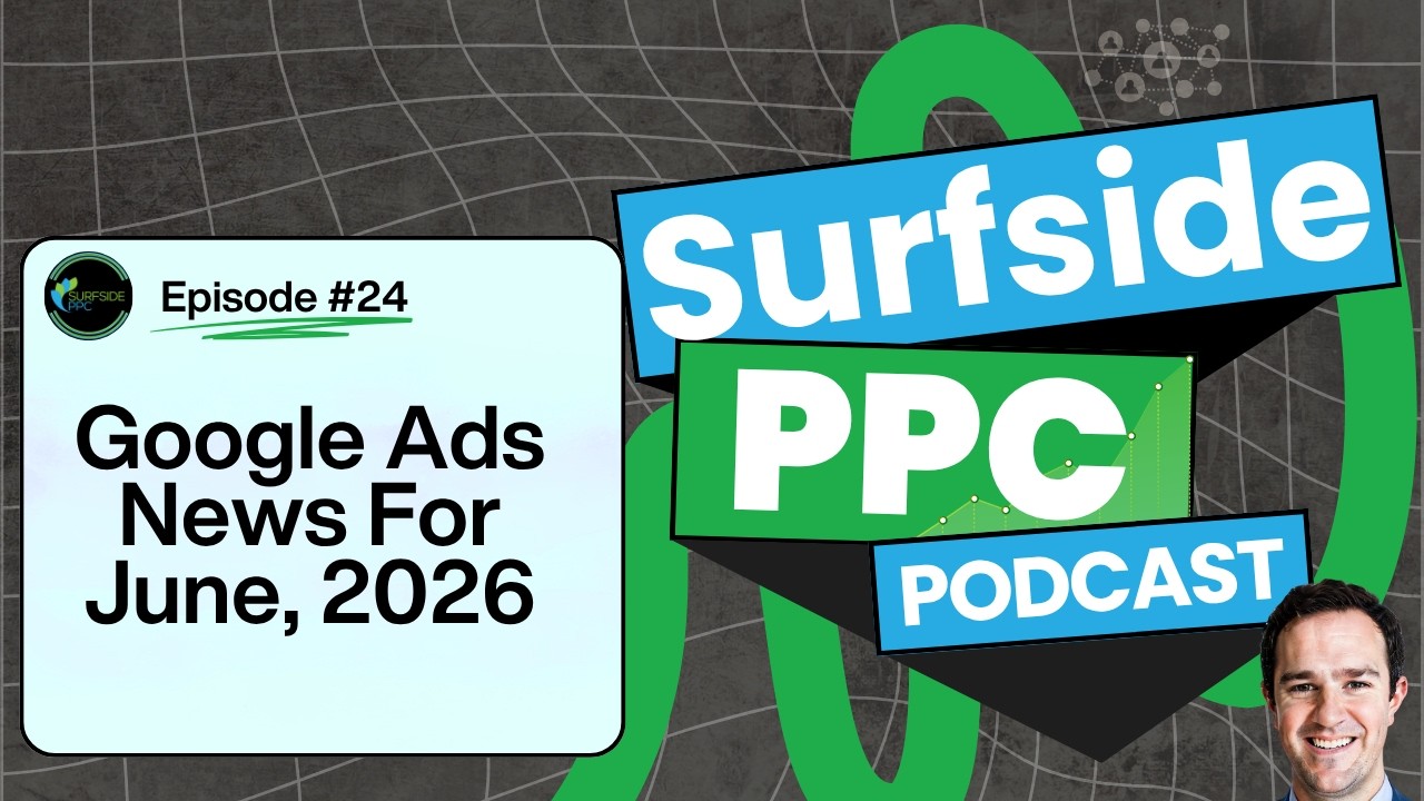 Google Ads News June 2026  - Surfside PPC Podcast Episode 24