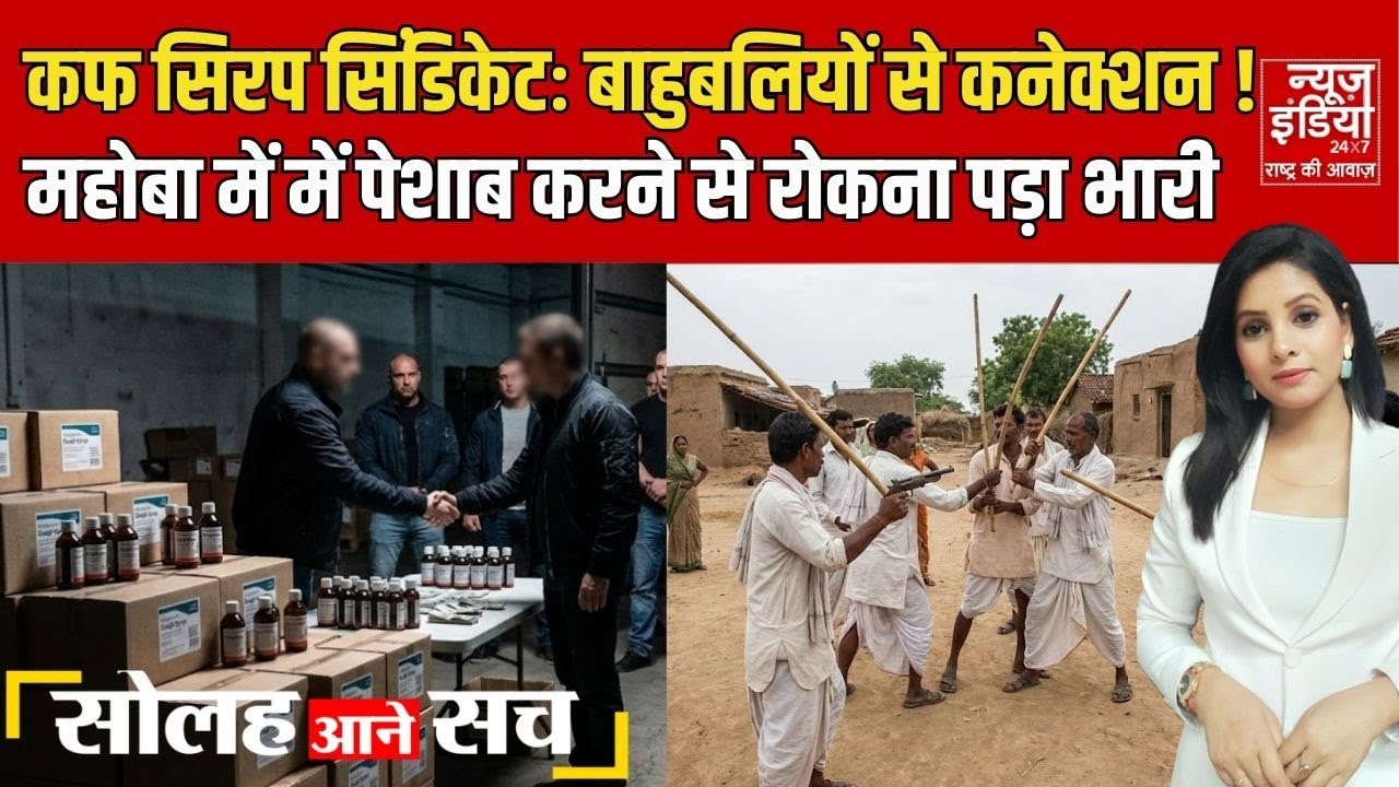 Cough Syrup Syndicate: बाहुबलियों से कनेक्शन !। महोबा में पेशाब करने से रोकना पड़ा भारी ।