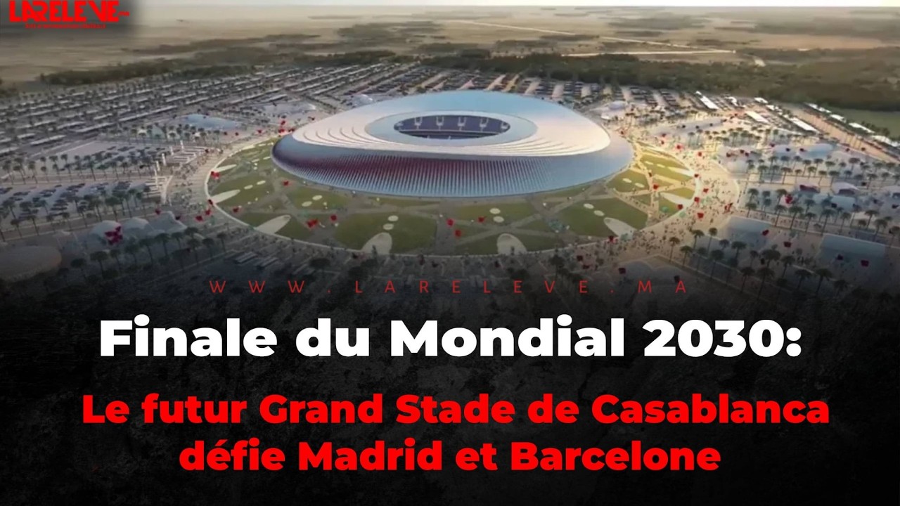 Finale du Mondial 2030: le futur Grand Stade de Casablanca défie Madrid et Barcelone
