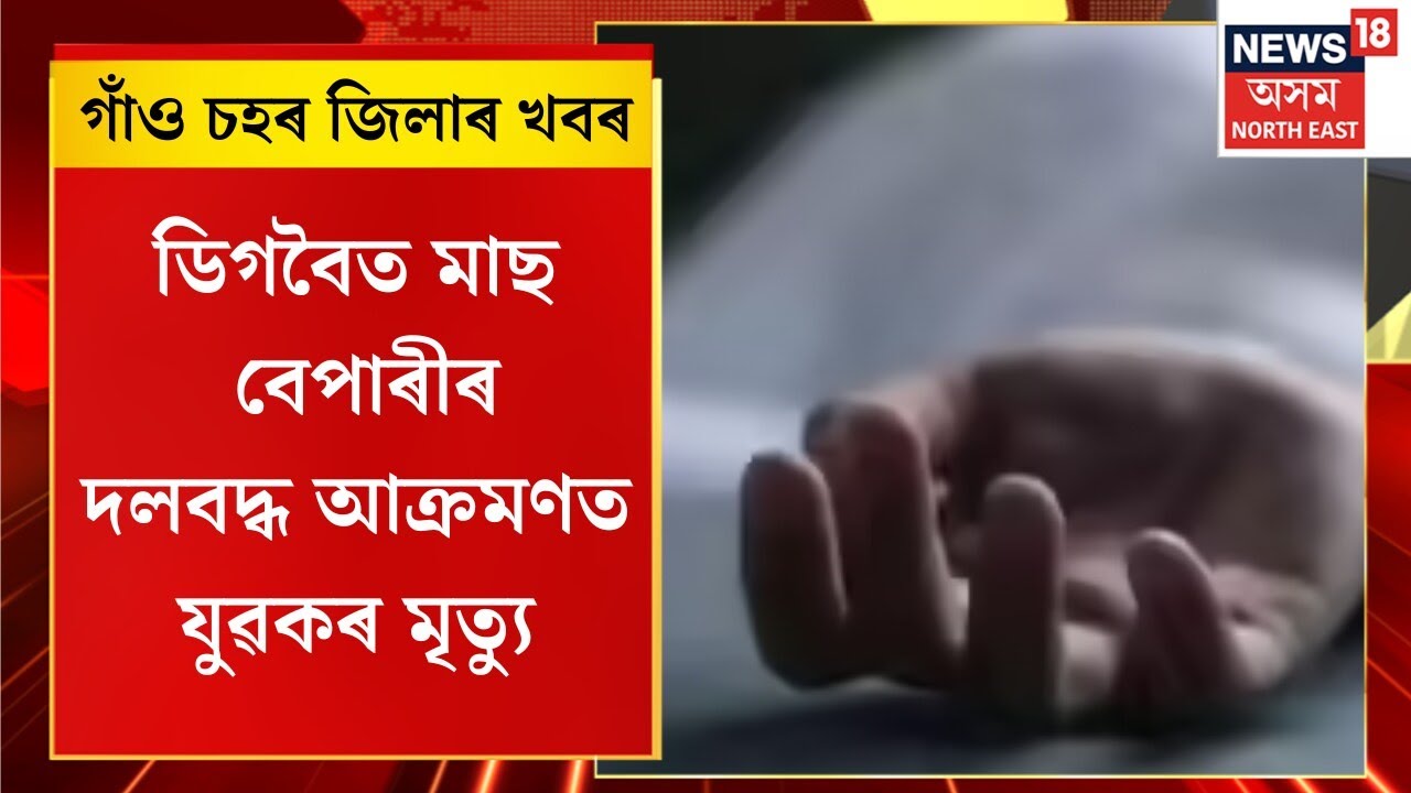 Assam News | গাঁও চহৰ জিলাৰ খবৰ : Digboi ত মাছ বেপাৰীৰ দলবদ্ধ আক্ৰমণত যুৱকৰ মৃত্যু