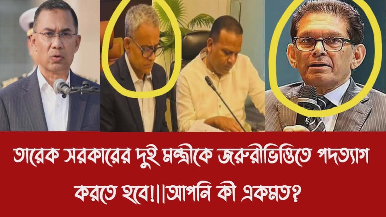 তারেক সরকারের দুই মন্ত্রীকে জরুরীভিত্তিতে পদত্যাগ করতে হবে!||আপনি কী একমত?