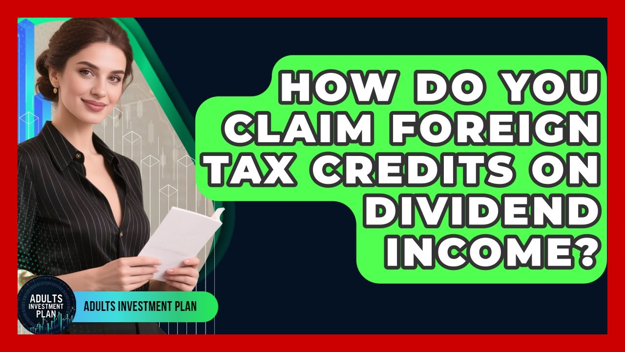 How Do You Claim Foreign Tax Credits On Dividend Income? - Adults Investment Plan
