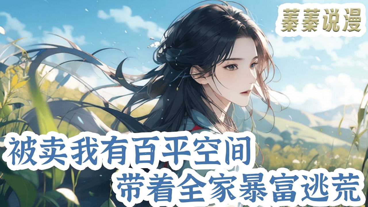 最新小说💕《被卖我有百平空间，带着全家暴富逃荒》方悠悠从丧尸围城的末世，穿成古代被卖的可怜虫。 好在百平空间跟随，她认了！#小说 #蓁蓁说漫