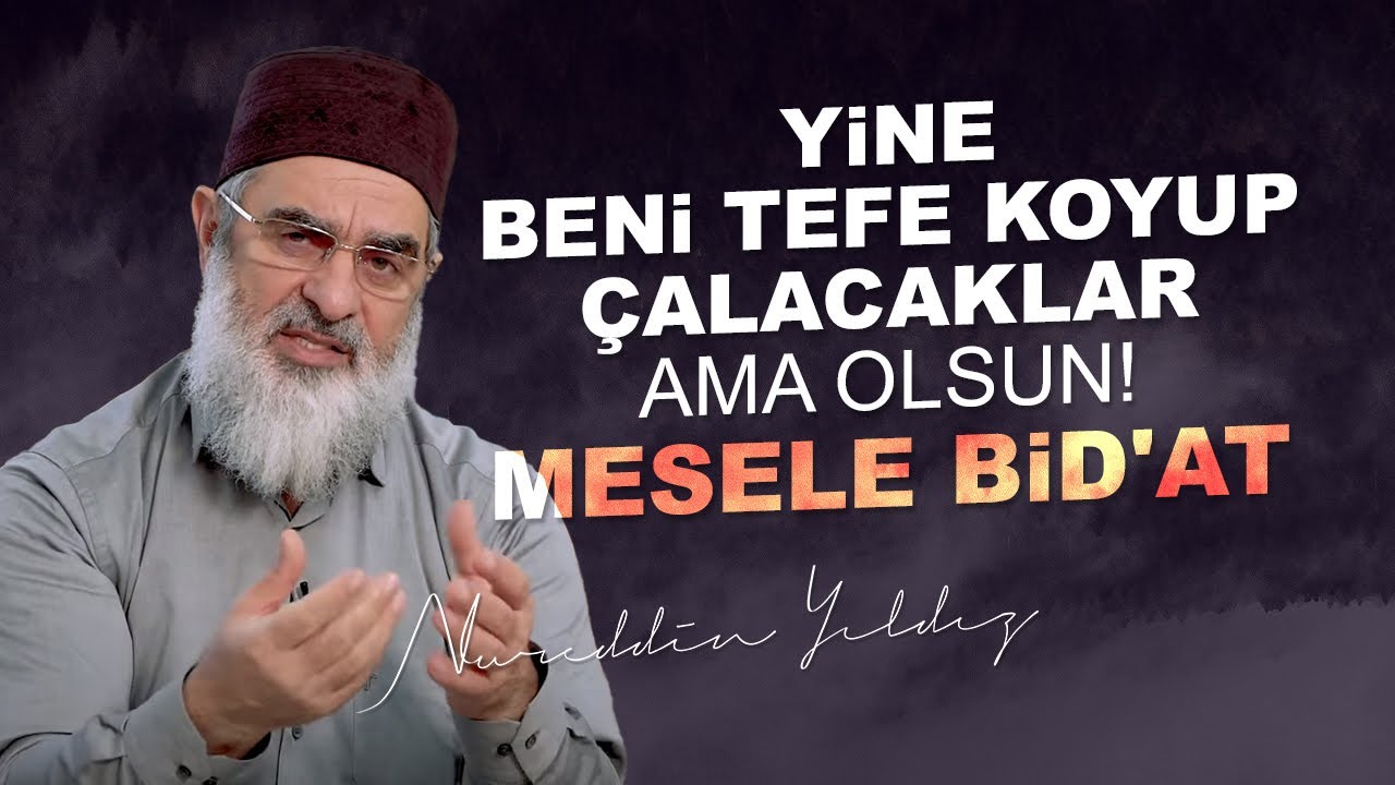 YİNE BENİ TEFE KOYUP ÇALACAKLAR AMA OLSUN! MESELE BİD'AT | Nureddin Yıldız