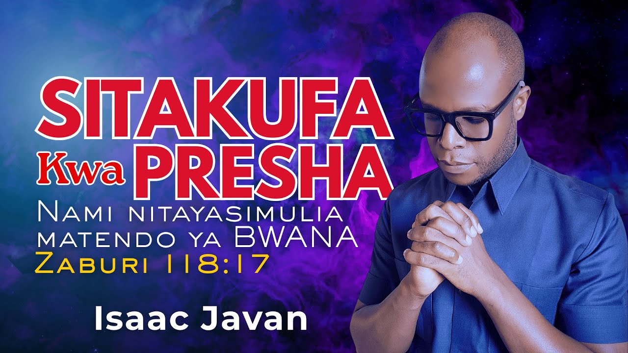 SITAKUFA KWA PRESHA, NITAISHI KUYASIMULIA MATENDO YA MUNGU KWENYE MAISHA YANGU | Isaac Javan