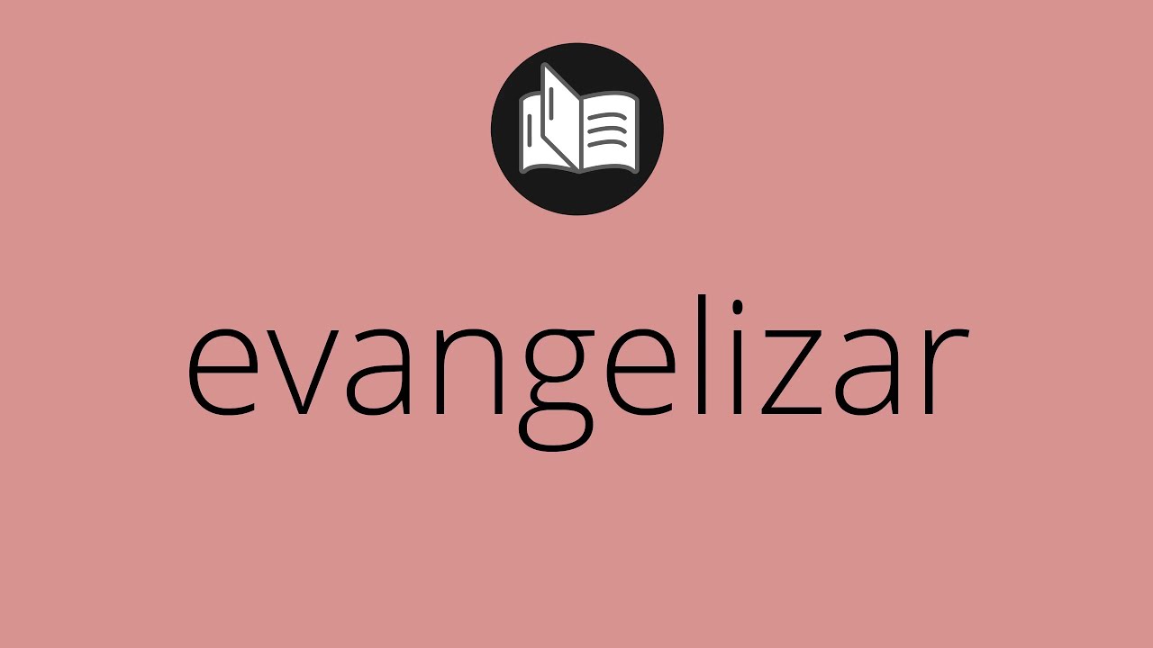 Que significa EVANGELIZAR &bull; evangelizar SIGNIFICADO &bull; evangelizar DEFINICI&Oacute;N &bull; Que es EVANGELIZAR