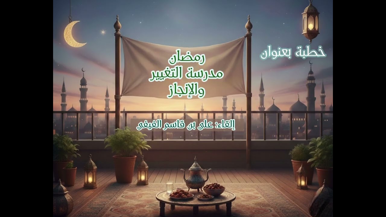 خطبة بعنوان/ رمضان مدرسة التغيير والإنجاز