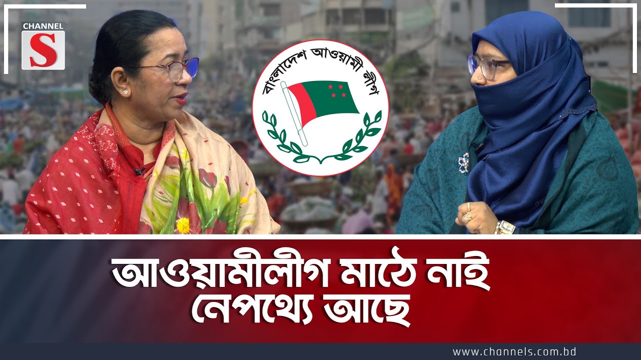 আওয়ামীলীগ মাঠে নাই ,নেপথ্যে আছে । Channel S। Nilufar Chowdhury | Amatullah Sharmeen