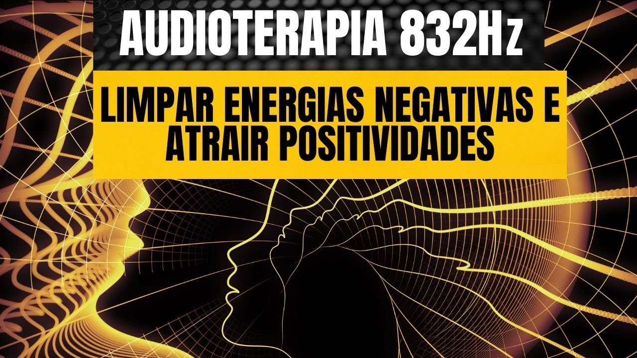832HZ AUDIOTERAPIA LIMPAR ENERGIAS NEGATIVAS  E ATRAIR POSITIVIDADE