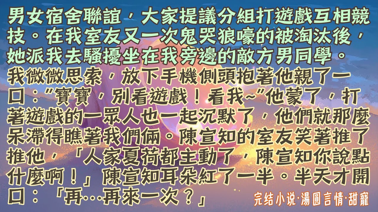 【完結小說】男女宿舍聯誼，大家提議分組打遊戲互相競技。在我室友又一次淘汰後，她決定派我去騷擾坐在我旁邊的敵方男同學。我微微思索，放下手機側頭抱著他親了一口：寶寶，別看遊戲！看我~#小說 #爽文 #甜寵