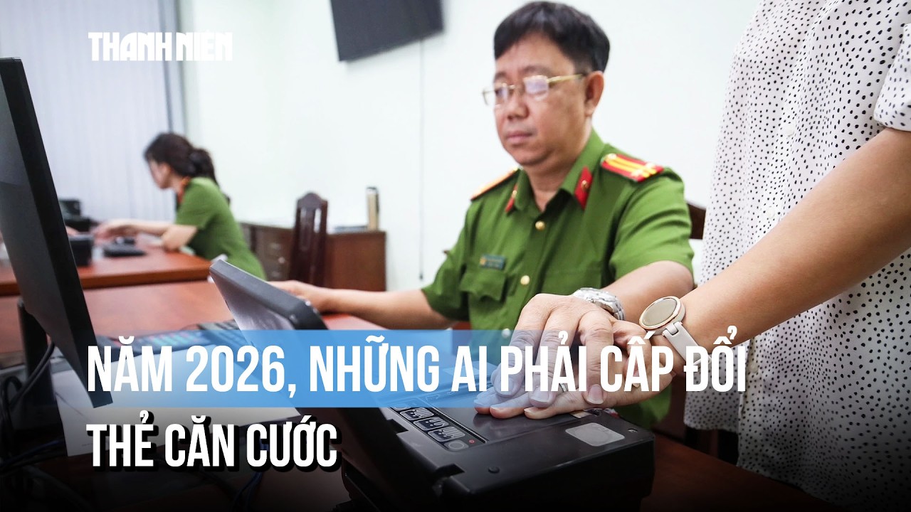 Năm 2026, những ai phải cấp đổi thẻ căn cước?
