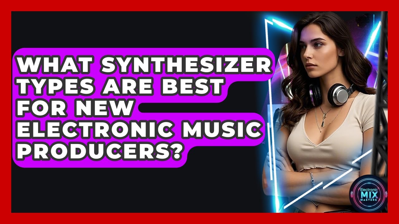 What Synthesizer Types Are Best For New Electronic Music Producers? - Electronic Mix Masters