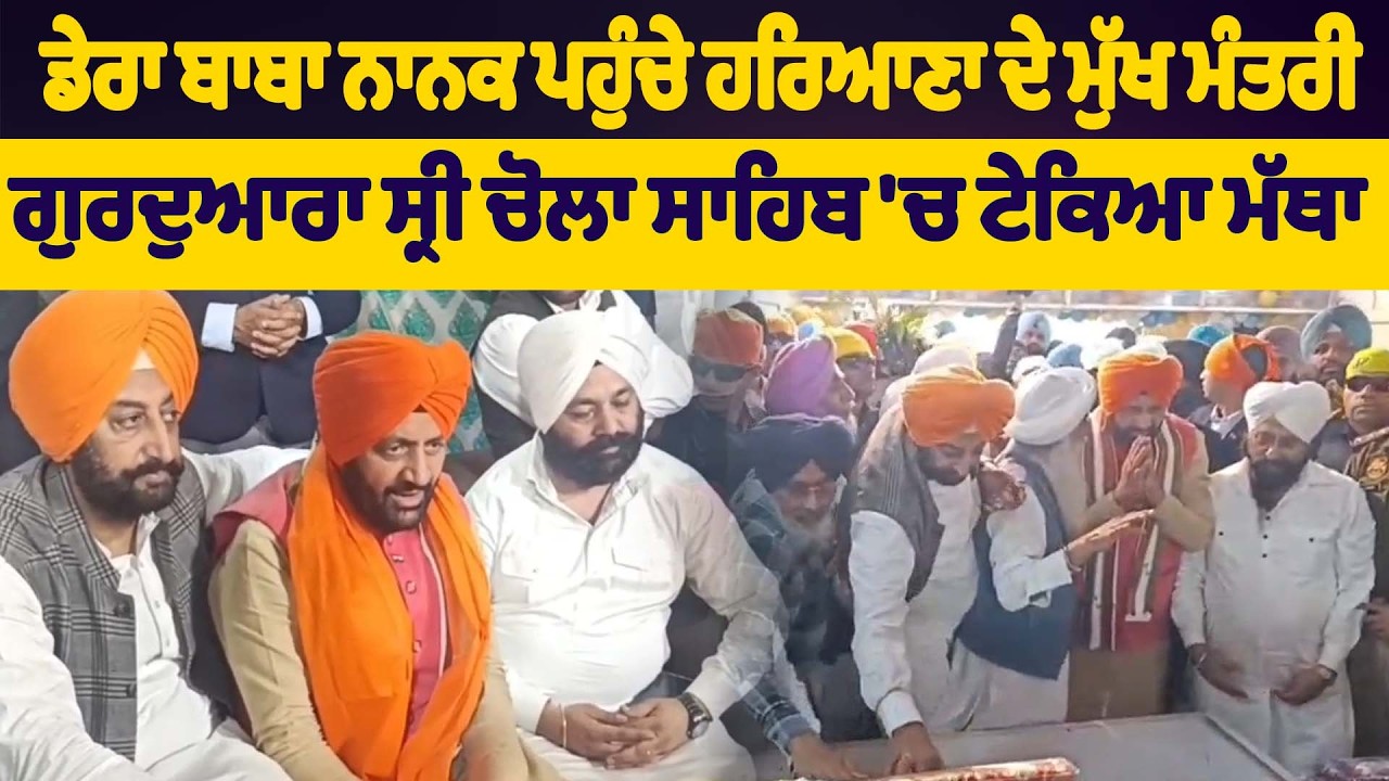 ਡੇਰਾ ਬਾਬਾ ਨਾਨਕ ਪਹੁੰਚੇ ਹਰਿਆਣਾ ਦੇ ਮੁੱਖ ਮੰਤਰੀ, ਗੁਰਦੁਆਰਾ ਸ੍ਰੀ ਚੋਲਾ ਸਾਹਿਬ 'ਚ ਟੇਕਿਆ ਮੱਥਾ