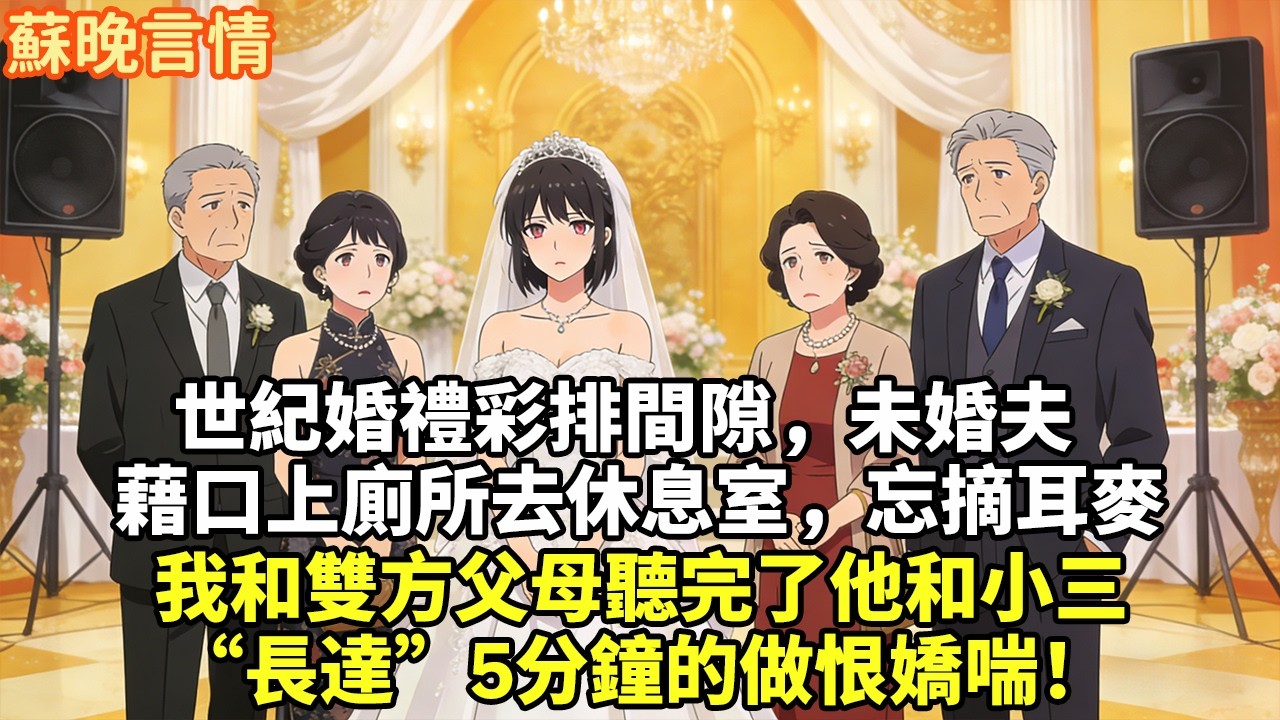 世紀婚禮彩排間隙 ，未婚夫 藉口上廁所去休息室，忘摘耳麥 我和雙方父母聽完了他和小三 “長達”5分鐘的做恨嬌喘！#豪門言情#為人處世#大女主#情感