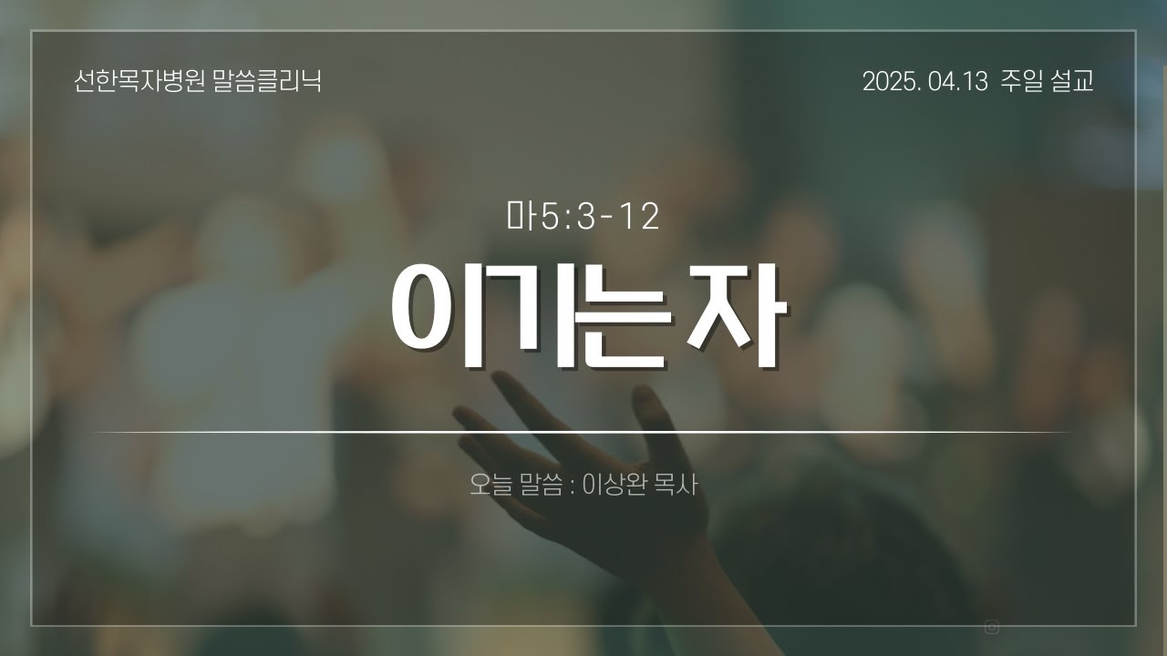 [선한목자병원 주일예배] 2025.04.13 이기는 자 (마5:3-12)