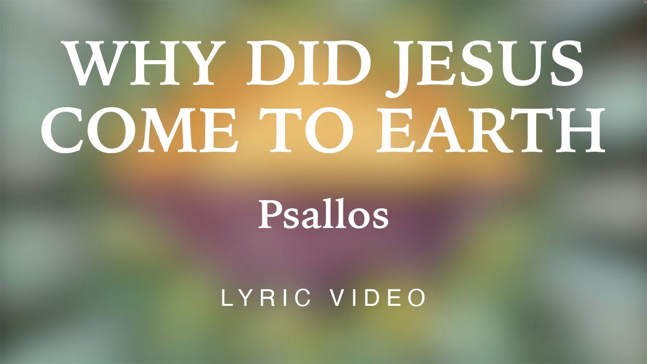 Psallos - Why Did Jesus Come to Earth