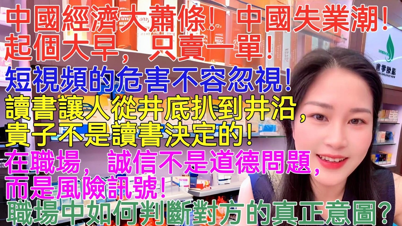 中國經濟大蕭條！中國失業潮！起個大早，只賣一單！短視頻的危害不容忽視！讀書讓人從井底扒到井沿，貴子不是讀書決定的！在職場，誠信不是道德問題，而是風險訊號！職場中如何判斷對方的真正意圖？