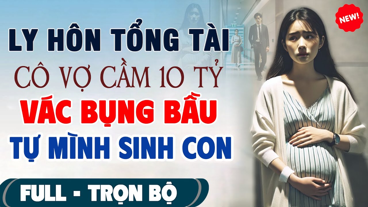 💖Truyện Ngôn Tình Mới Nhất: Ly Hôn Tổng Tài CÔ VỢ CẦM 10 TỶ VÁC BỤNG BẦU TỰ SINH CON #TruyenFull3N