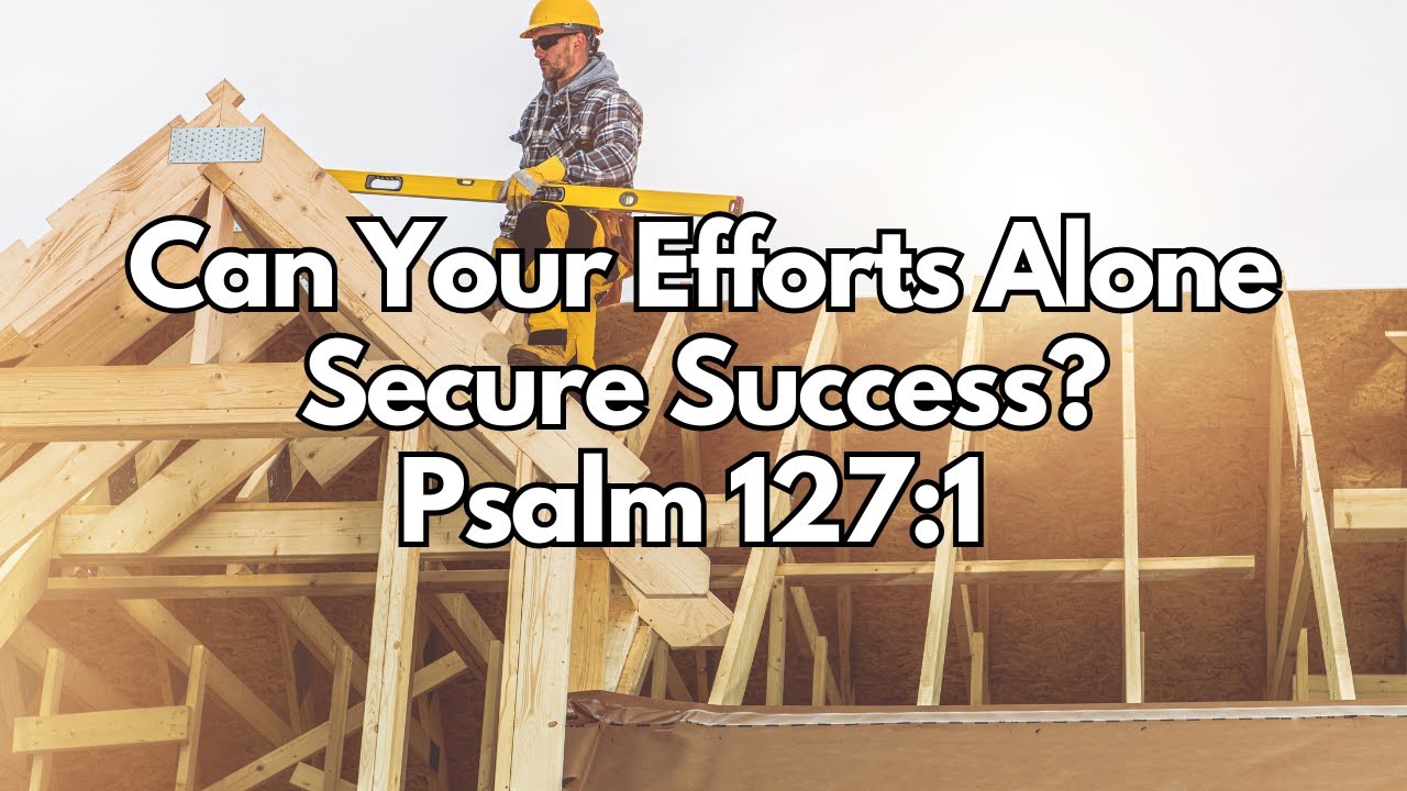 Can Your Efforts Alone Secure Success? - Psalm 127:1 - Daily Devotion - Daily Bible Verse