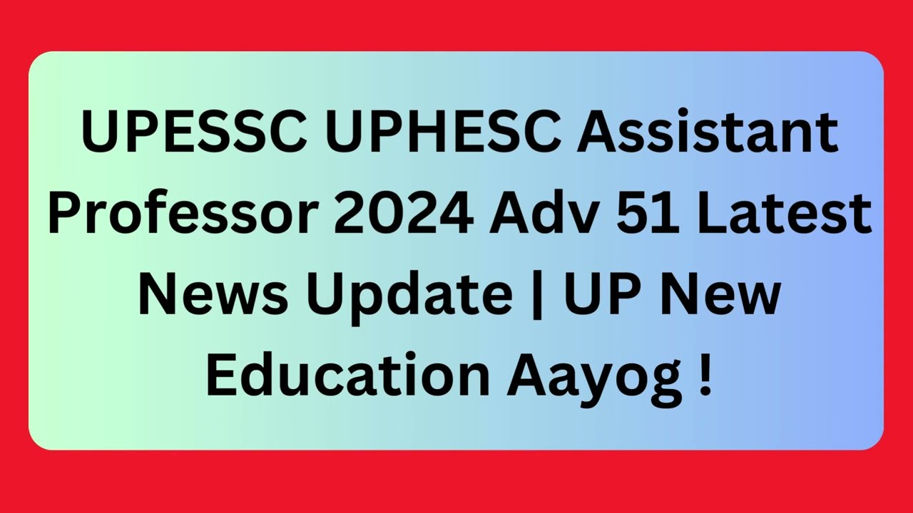UPESSC UPHESC Assistant Professor 2024 Adv 51 Latest News Update Check Here UP New Education Aayog !