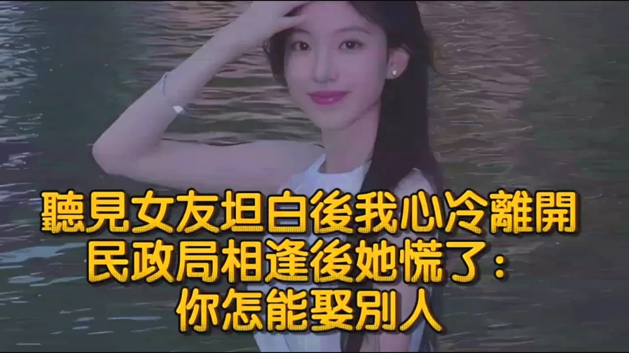 聽見女友坦白後我心冷離開，民政局相逢後她慌了：你怎能娶別人