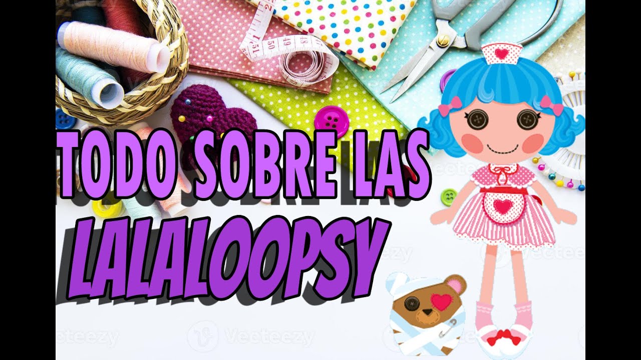 Todo sobre las Lalaloopsy.