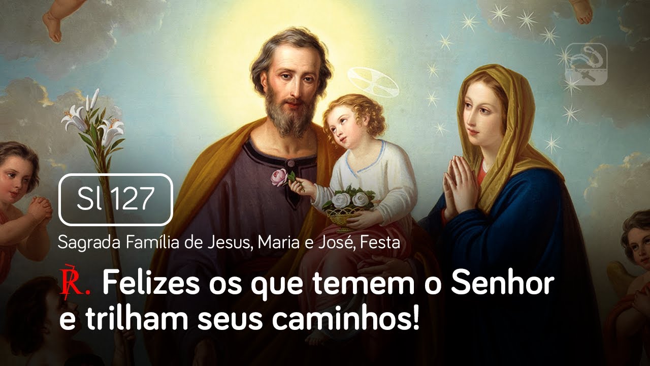 Salmo 127 Felizes os que temem o Senhor e trilham (Sagrada Família de Jesus, Maria e José, Festa)